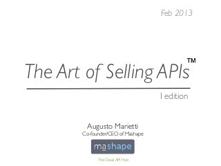 Feb 2013




The Art of Selling APIs
                                    I edition


         Augusto Marietti
        Co-founder/CEO of Mashape



              The Cloud API Hub
 