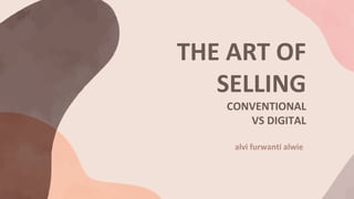 THE ART OF
SELLING
CONVENTIONAL
VS DIGITAL
alvi furwanti alwie
 