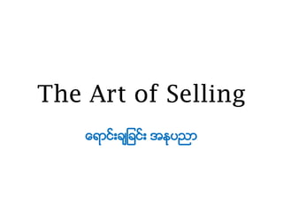 The Art of Selling
ေရ ာင္းခ ခာင္း အနုပည
 