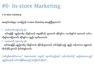 #6- In-store Marketing
# In-store marketing
အေရ ာင္း္စငခုမ ဘ ေေက ာငဲ့ in-store Marketing အေရ္းေကီ္းရ္ လတ?
▪ တခာငေခ္င ေစ္း၀...