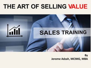 By
Jerome Adzah, MCIMG, MBA
By
Jerome Adzah, MCIMG, MBA
THE ART OF SELLING VALUE
 
