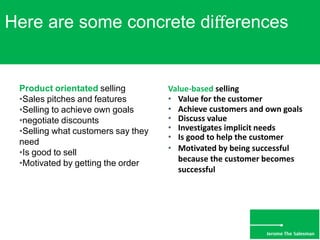 Here are some concrete diﬀerences
Product orientated selling
•Sales pitches and features
•Selling to achieve own goals
•ne...