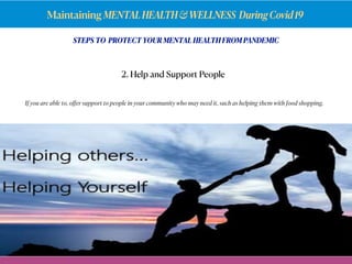 Maintaining MENTALHEALTH&WELLNESS DuringCovid19
STEPS TO PROTECT YOUR MENTAL HEALTH FROM PANDEMIC
If you are able to, oﬀer support to people in your community who may need it, such as helping them with food shopping.
2. Help and Support People
 