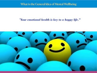 What is the General Idea of Mental Wellbeing
"Your emotional health is key to a happy life.”
 