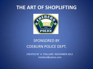 THE ART OF SHOPLIFTING

SPONSORED BY
COEBURN POLICE DEPT.
CREATED BY H. STALLARD NOVEMBER 2012
hstallard@yahoo.com

 