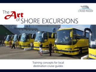 The
of
SHORE EXCURSIONS
Art
Training concepts for local
destination cruise guides
 