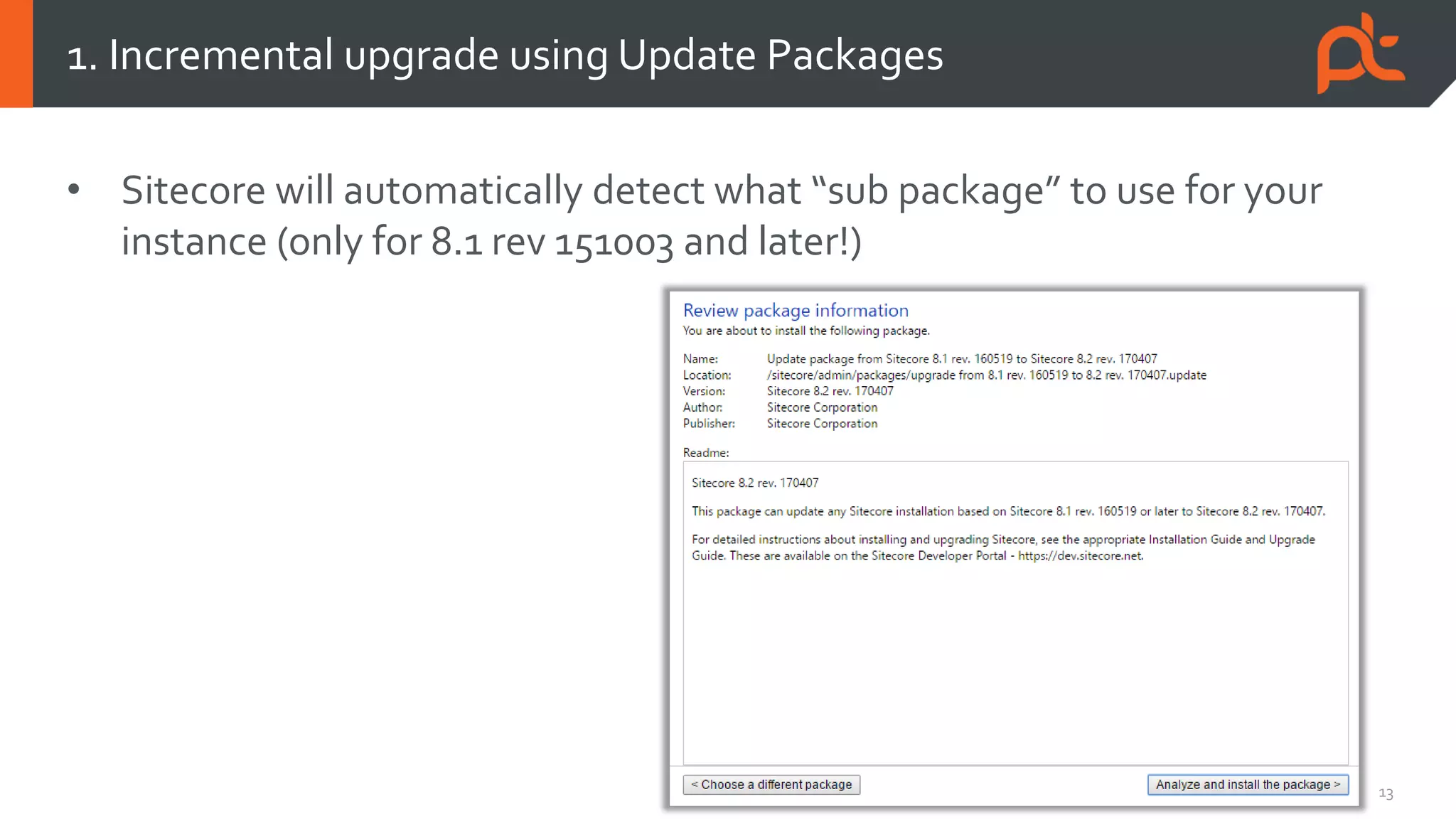 13
• Sitecore will automatically detect what “sub package” to use for your
instance (only for 8.1 rev 151003 and later!)
1. Incremental upgrade using Update Packages
 
