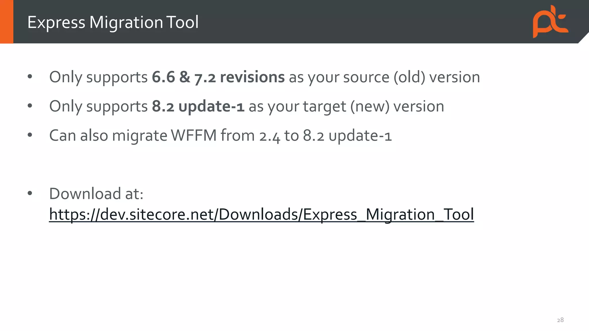 28
• Only supports 6.6 & 7.2 revisions as your source (old) version
• Only supports 8.2 update-1 as your target (new) version
• Can also migrate WFFM from 2.4 to 8.2 update-1
• Download at:
https://dev.sitecore.net/Downloads/Express_Migration_Tool
Express MigrationTool
 
