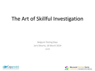 The Art of Skillful Investigation
Joris Meerts, 18 March 2014
The Art of Skillful Investigation
Belgium Testing Days
Joris Meerts, 18 March 2014
v1.0
 
