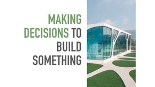 MAKING
DECISIONS TO
BUILD
SOMETHING
 