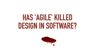 HAS 'AGILE' KILLED
DESIGN IN SOFTWARE?
 
