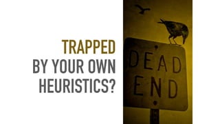 TRAPPED
BY YOUR OWN
HEURISTICS?
 