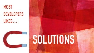 MOST
DEVELOPERS
LIKES…
SOLUTIONS
 