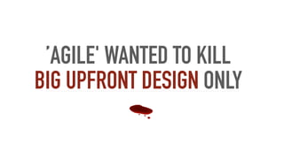 ’AGILE' WANTED TO KILL
BIG UPFRONT DESIGN ONLY
 