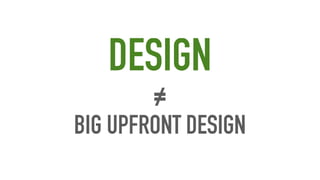BIG UPFRONT DESIGN
DESIGN
≠
 