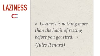 LAZINESS
« Laziness is nothing more
than the habit of resting
before you get tired. »
(Jules Renard)
 