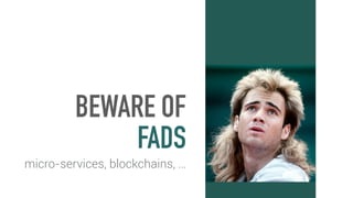 BEWARE OF
FADS
micro-services, blockchains, …
 