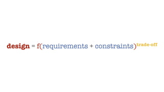 design = f(requirements + constraints)trade-off
 