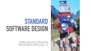 STANDARD
SOFTWARE DESIGN
(take all your favorite
heuristics with you ;-(
 