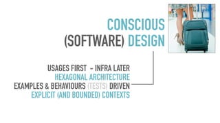 CONSCIOUS
(SOFTWARE) DESIGN
USAGES FIRST - INFRA LATER
HEXAGONAL ARCHITECTURE
EXAMPLES & BEHAVIOURS (TESTS) DRIVEN
EXPLICIT (AND BOUNDED) CONTEXTS
 