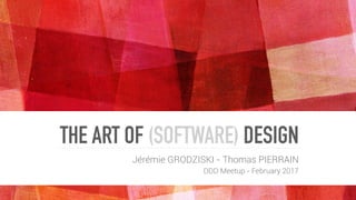 THE ART OF (SOFTWARE) DESIGN
Jérémie GRODZISKI - Thomas PIERRAIN
DDD Meetup - February 2017
 