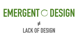 LACK OF DESIGN
EMERGENT DESIGN
≠
 