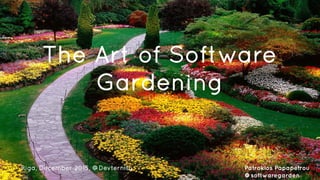DevTernity 2015 - @softwaregarden
The Art of Software
Gardening
Patroklos Papapetrou
@softwaregarden
Riga, December 2015, @Devternity
 