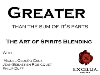 Greater
       than the sum of it's parts

 The Art of Spirits Blending
With

Miguel Cedeño Cruz
Jean-Sebastien Robicquet
Philip Duff
 