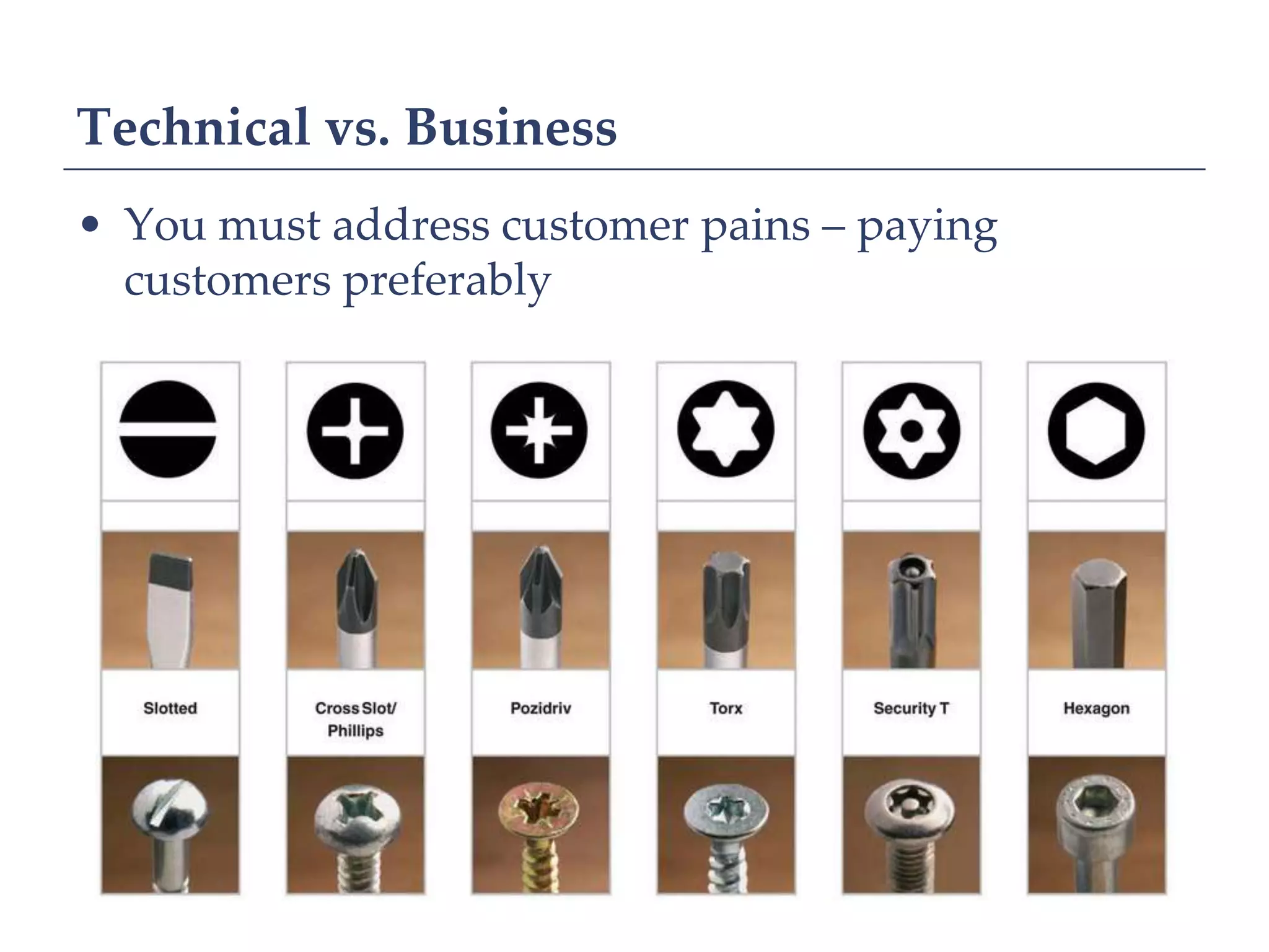 Technical vs. Business
• You must address customer pains – paying
  customers preferably
 
