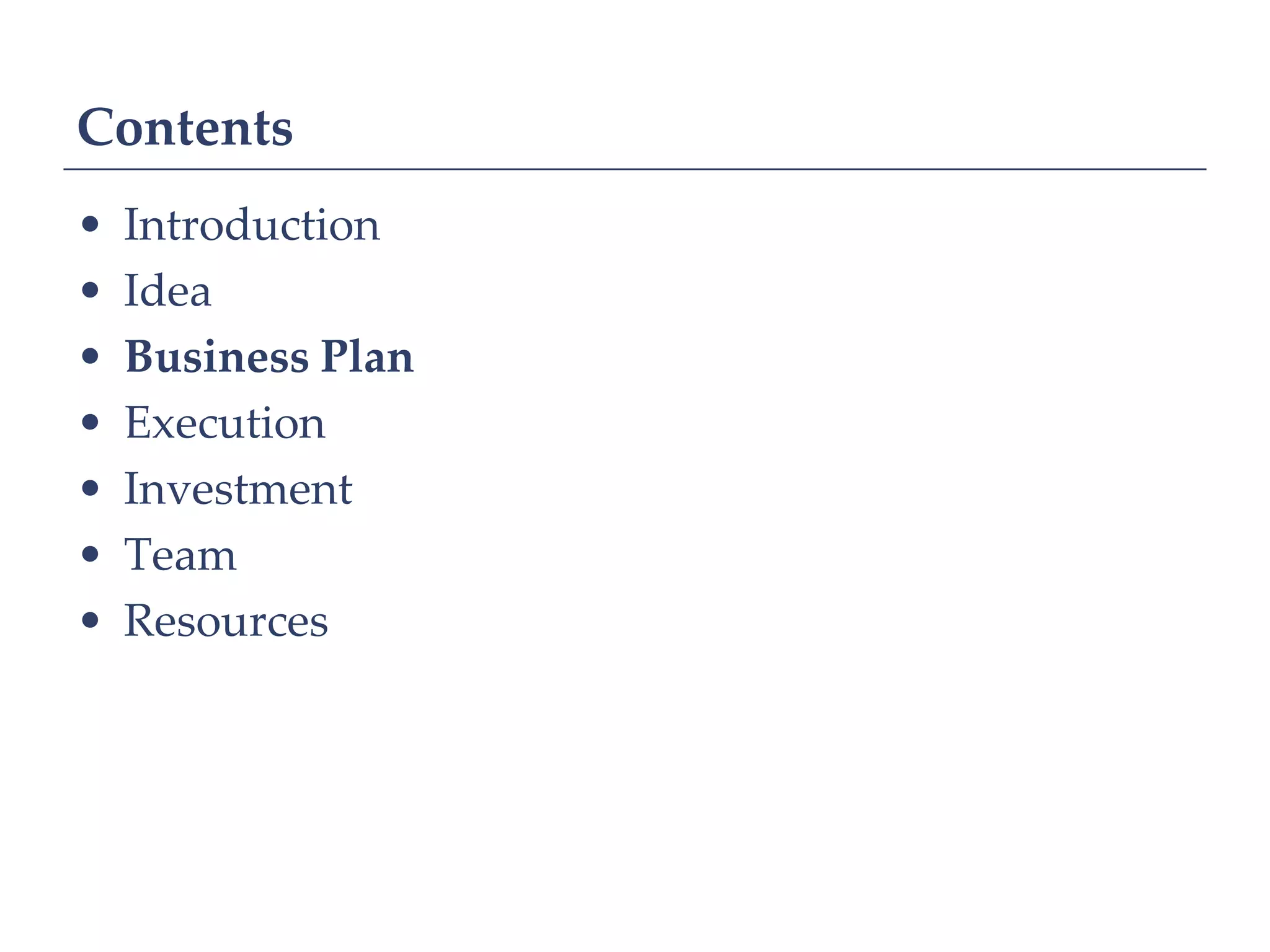 Contents
•   Introduction
•   Idea
•   Business Plan
•   Execution
•   Investment
•   Team
•   Resources
 