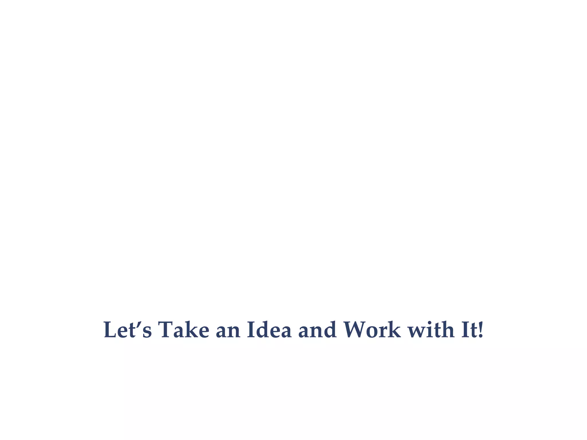 Let’s Take an Idea and Work with It!
 