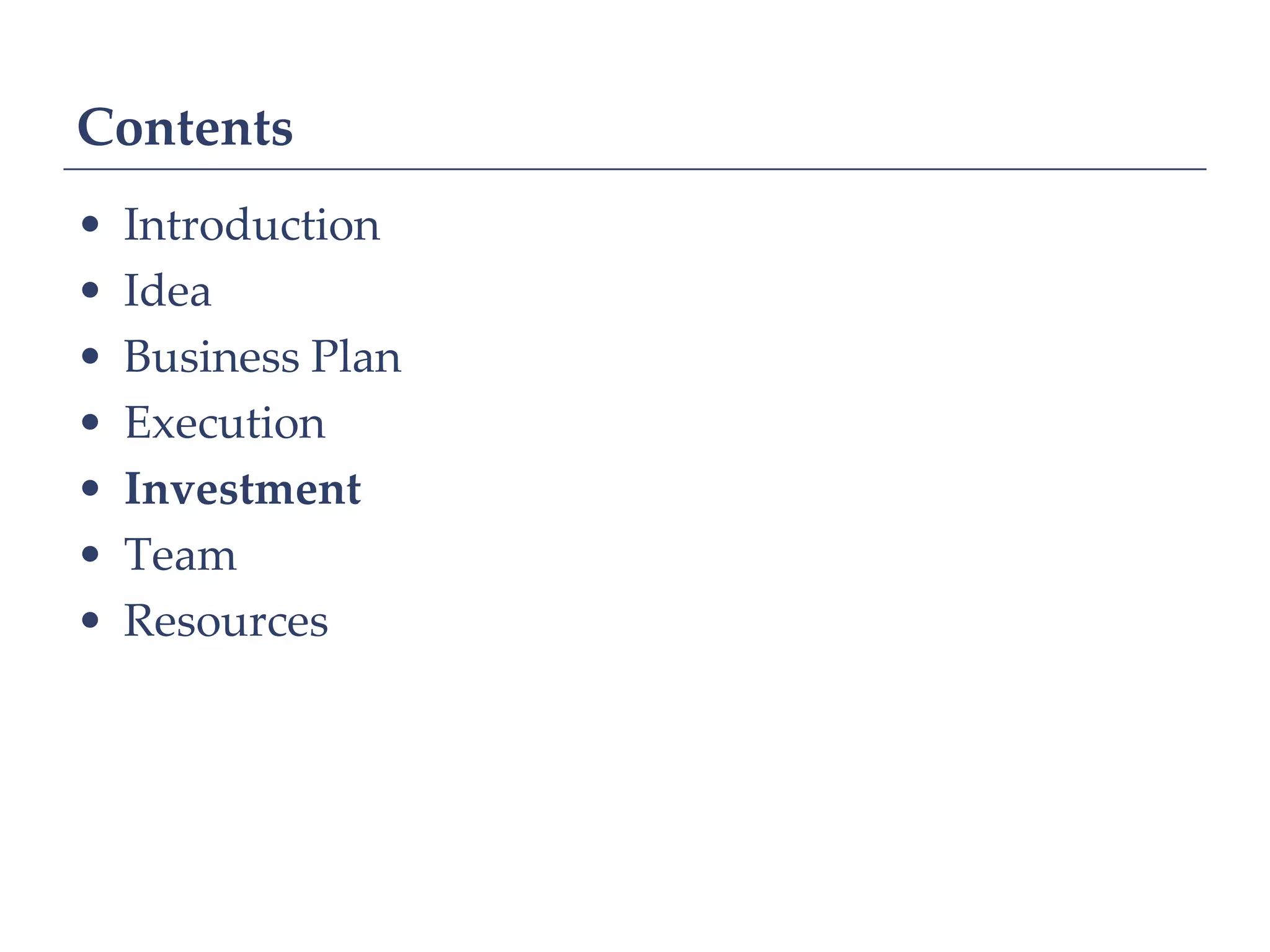 Contents
•   Introduction
•   Idea
•   Business Plan
•   Execution
•   Investment
•   Team
•   Resources
 