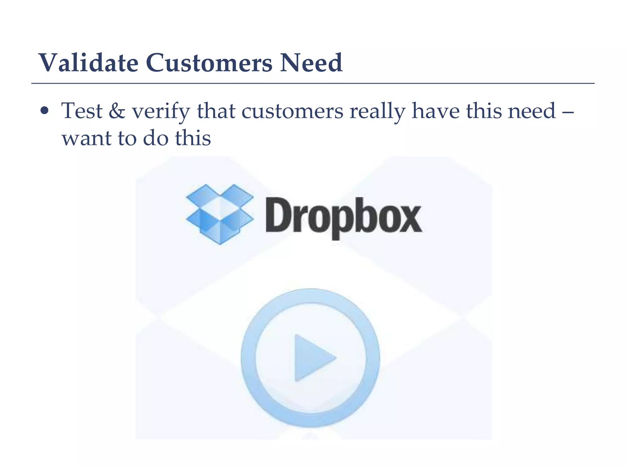Validate Customers Need
• Test & verify that customers really have this need –
  want to do this
 