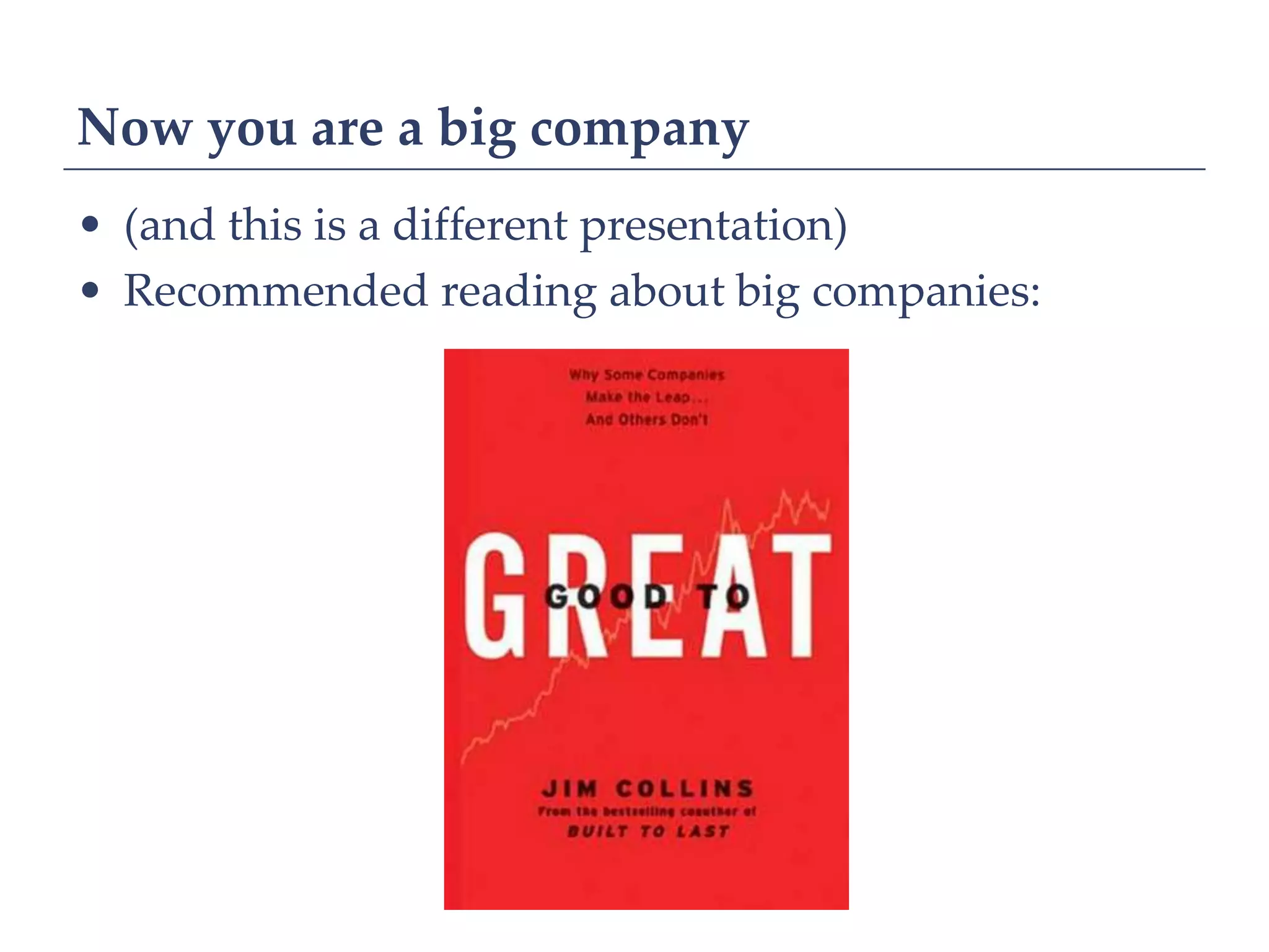 Now you are a big company
• (and this is a different presentation)
• Recommended reading about big companies:
 