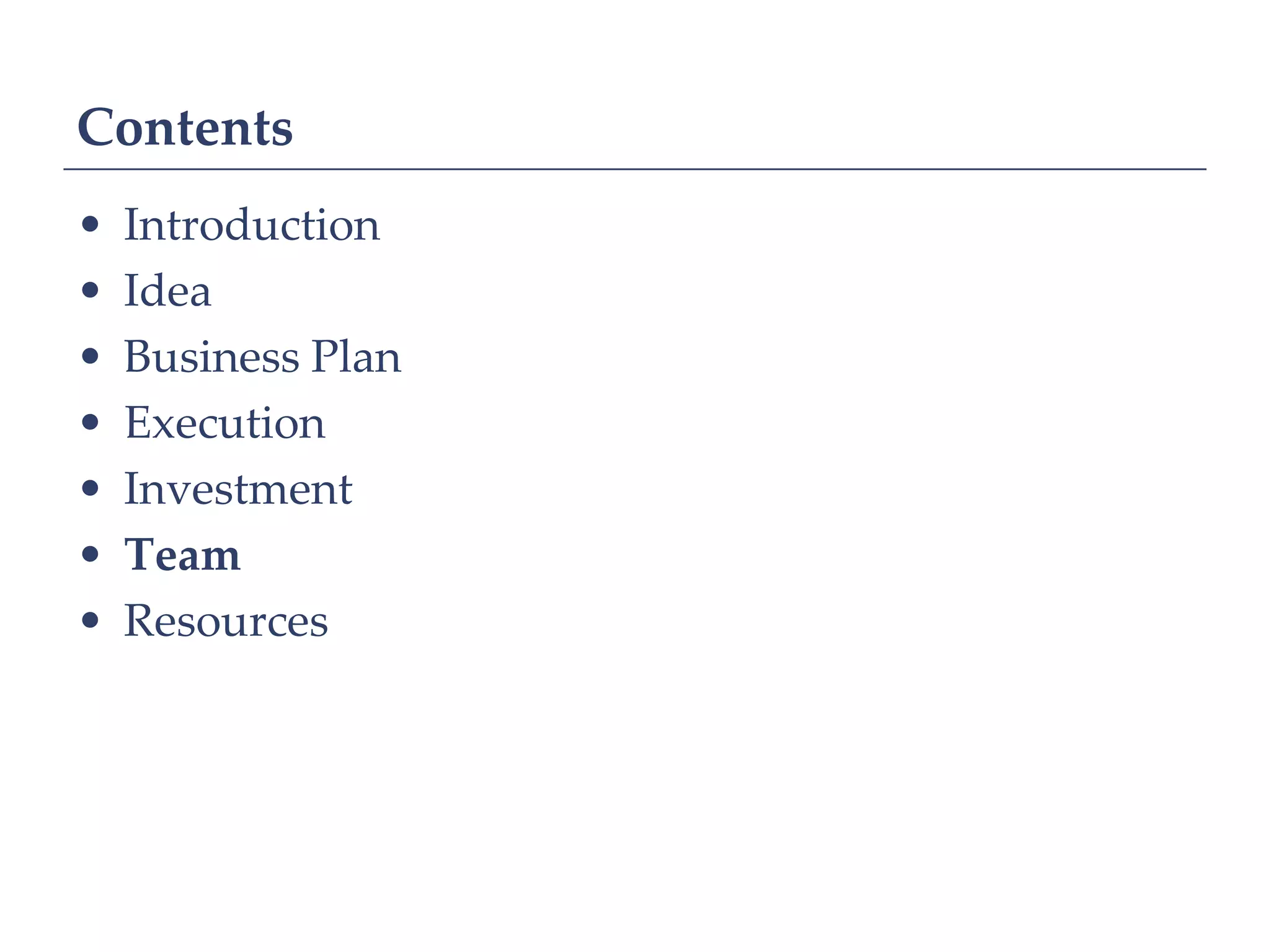 Contents
•   Introduction
•   Idea
•   Business Plan
•   Execution
•   Investment
•   Team
•   Resources
 