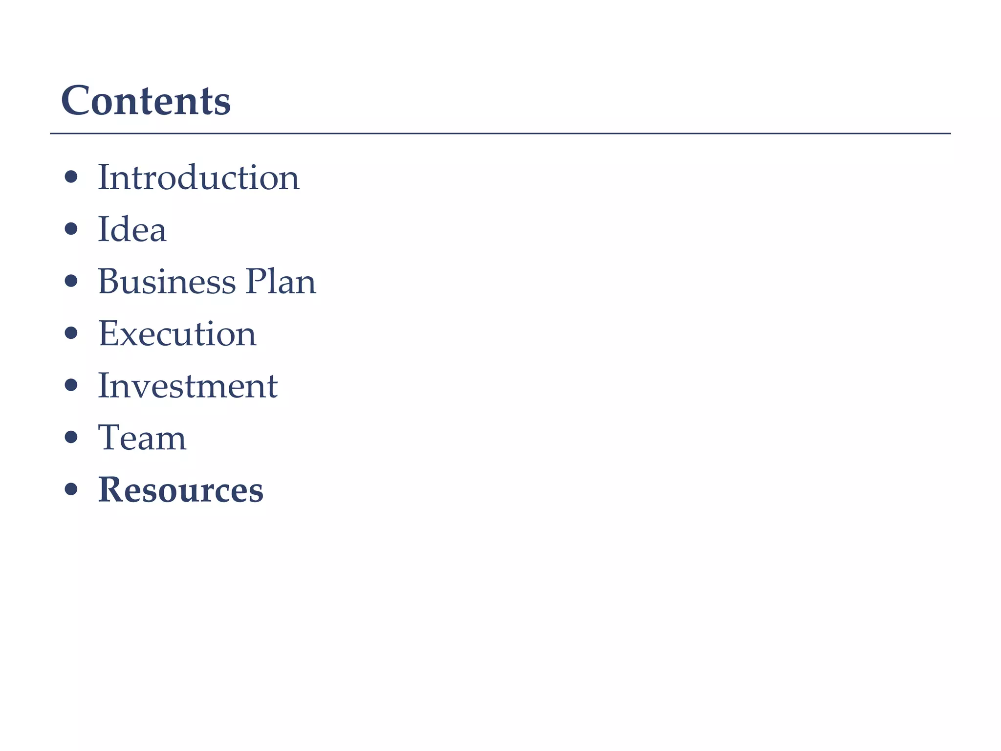 Contents
•   Introduction
•   Idea
•   Business Plan
•   Execution
•   Investment
•   Team
•   Resources
 