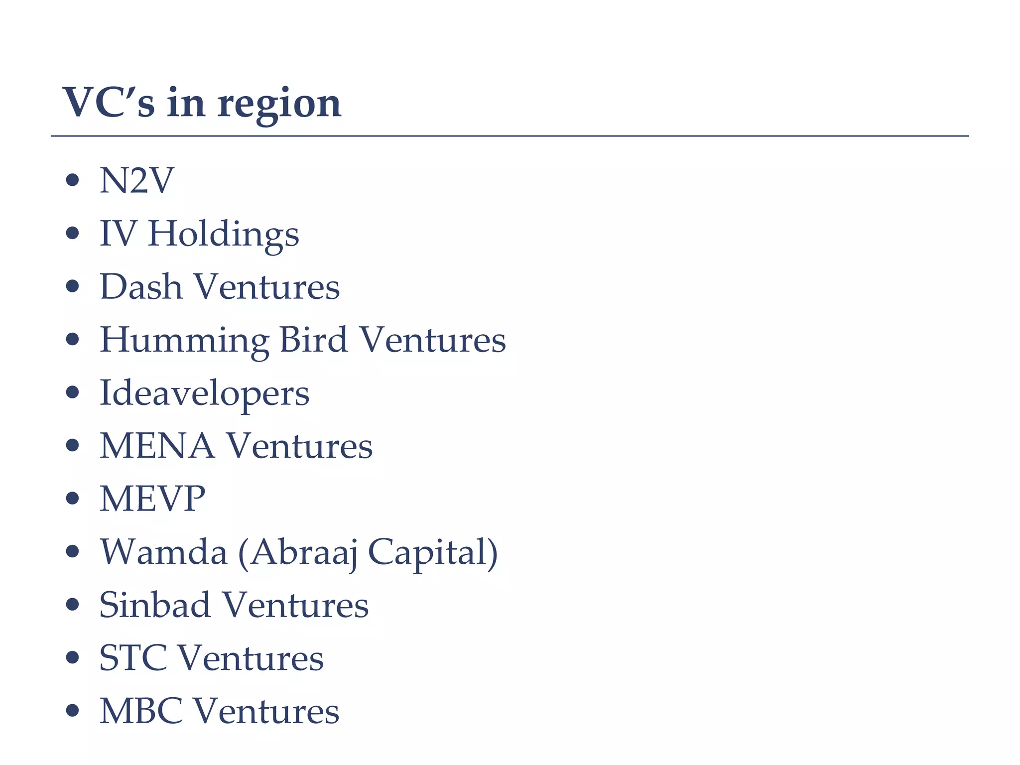 VC’s in region
•   N2V
•   IV Holdings
•   Dash Ventures
•   Humming Bird Ventures
•   Ideavelopers
•   MENA Ventures
•   MEVP
•   Wamda (Abraaj Capital)
•   Sinbad Ventures
•   STC Ventures
•   MBC Ventures
 