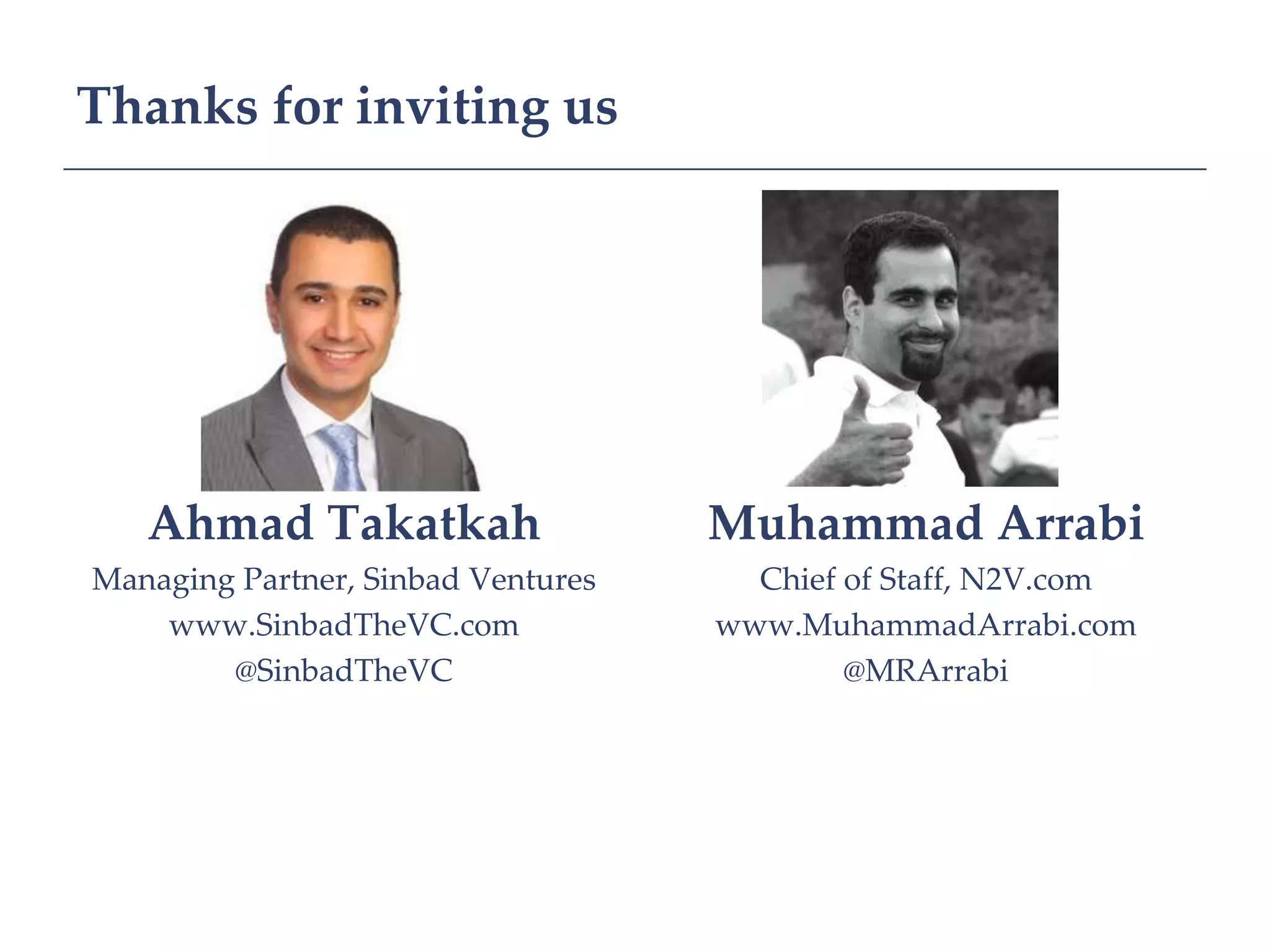 Thanks for inviting us




   Ahmad Takatkah                   Muhammad Arrabi
Managing Partner, Sinbad Ventures     Chief of Staff, N2V.com
    www.SinbadTheVC.com             www.MuhammadArrabi.com
        @SinbadTheVC                        @MRArrabi
 