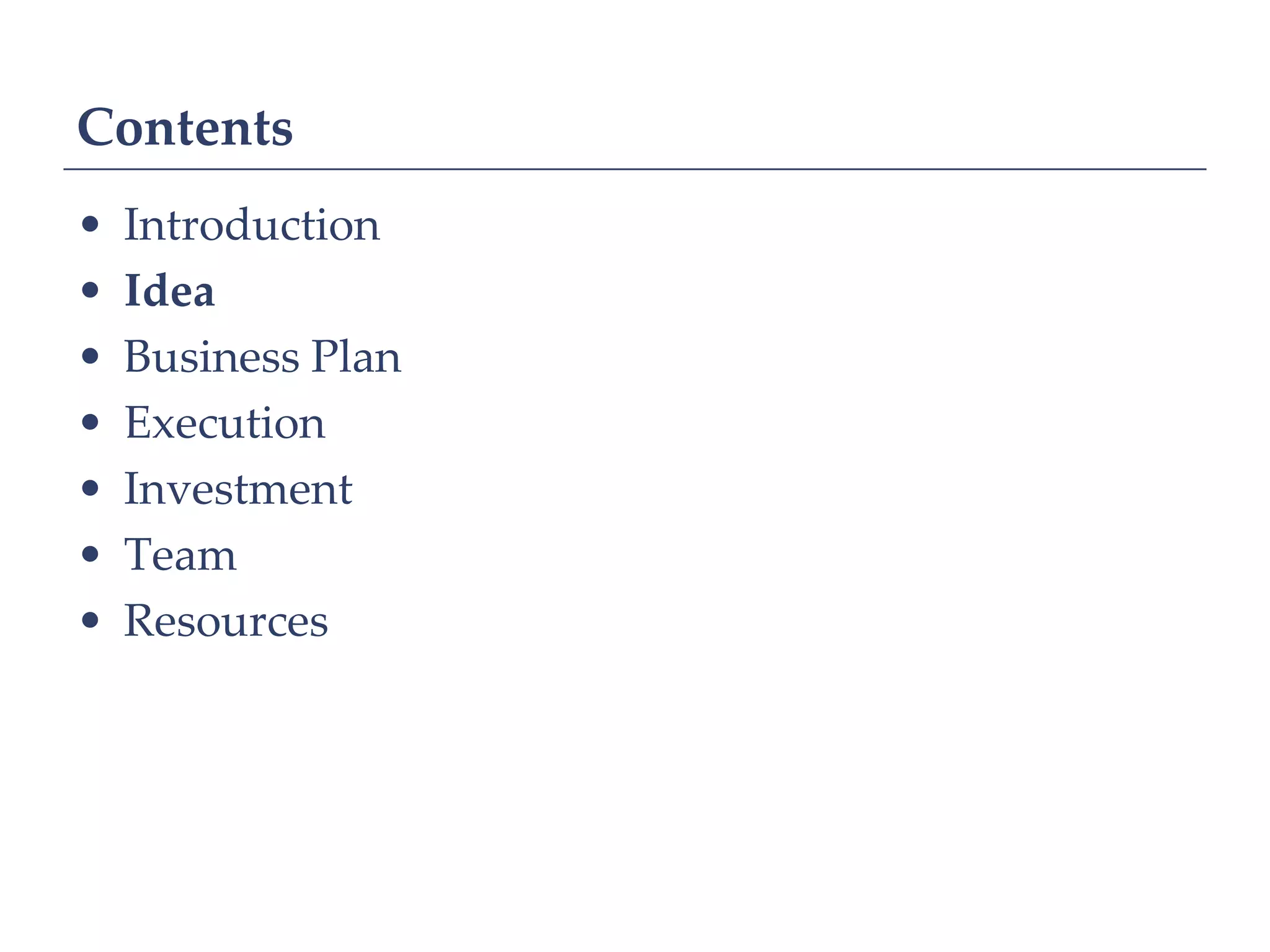 Contents
•   Introduction
•   Idea
•   Business Plan
•   Execution
•   Investment
•   Team
•   Resources
 