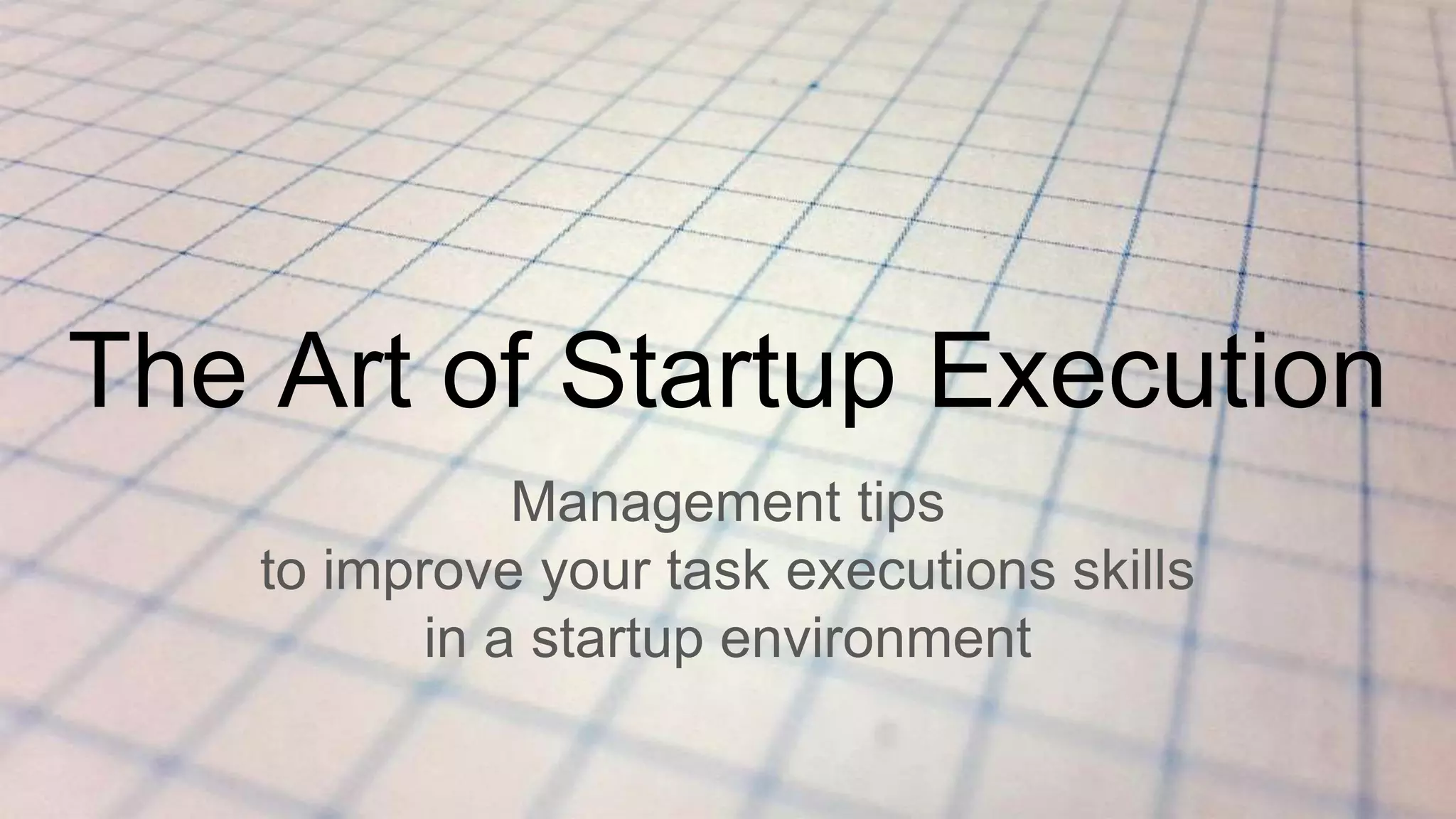 The Art of Startup Execution
Management tips
to improve your task executions skills
in a startup environment