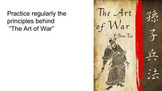 Practice regularly the
principles behind
“The Art of War”