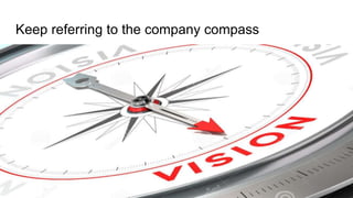 Keep referring to the company compass