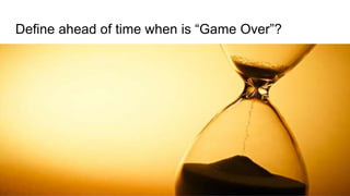 Define ahead of time when is “Game Over”?