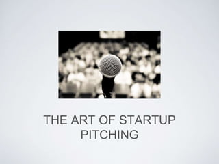 THE ART OF STARTUP 
PITCHING 
 