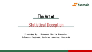 Presented By : Mohammad Sheikh Ghazanfar
Software Engineer, Machine Learning, Nascenia
The Art of
Statistical Deception
 