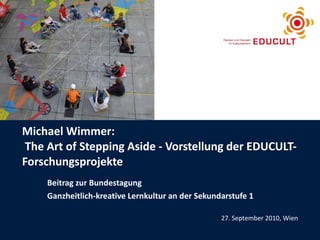 Michael Wimmer:   The Art of Stepping Aside - Vorstellung der EDUCULT-Forschungsprojekte  Beitrag zur Bundestagung Ganzhei...