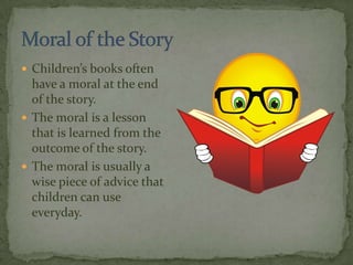 Moral of the Story <br />Children’s books often have a moral at the end of the story.<br />The moral is a lesson that is l...