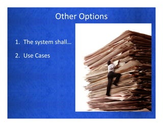Other Options

1. The system shall…

2. Use Cases
 