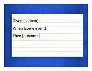 Given [context]
When [some event]
Then [outcome]
 