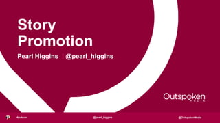 @OutspokenMedia
Story
Promotion
Pearl Higgins | @pearl_higgins
#pubcon @pearl_higgins
 